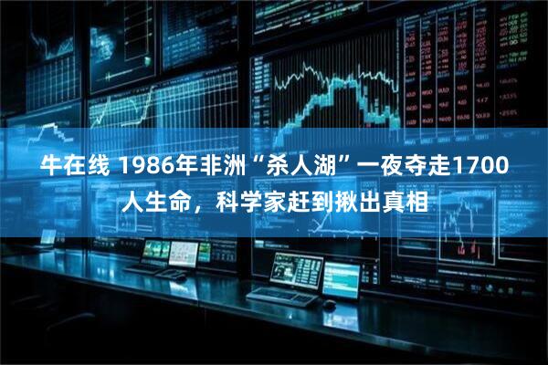 牛在线 1986年非洲“杀人湖”一夜夺走1700人生命，科学家赶到揪出真相