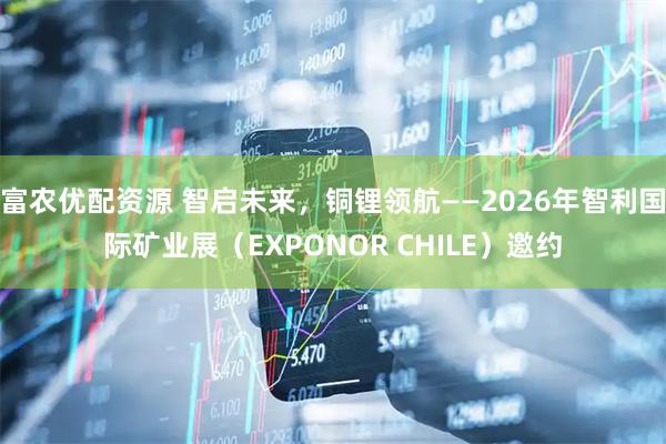 富农优配资源 智启未来,铜锂领航——2026年智利国际矿业展(EXPONOR CHILE)邀约