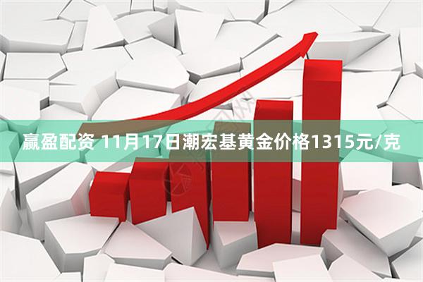 赢盈配资 11月17日潮宏基黄金价格1315元/克