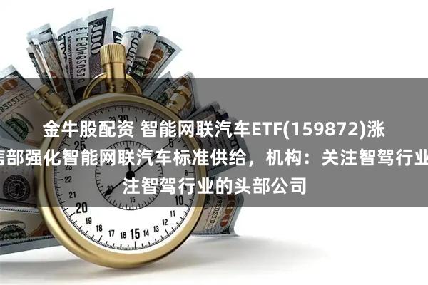金牛股配资 智能网联汽车ETF(159872)涨近2%，工信部强化智能网联汽车标准供给，机构：关注智驾行业的头部公司