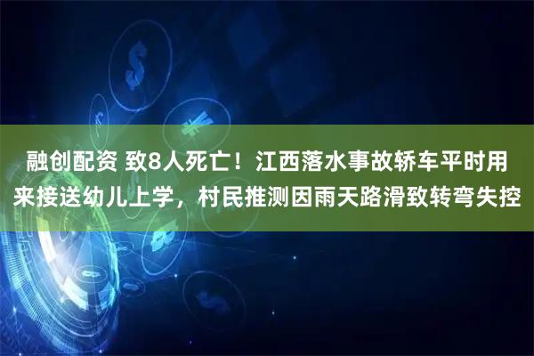 融创配资 致8人死亡!江西落水事故轿车平时用来接送幼儿上学,村民推测因雨天路滑致转弯失控