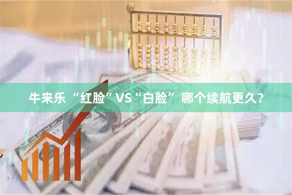 牛来乐 “红脸”VS“白脸” 哪个续航更久？